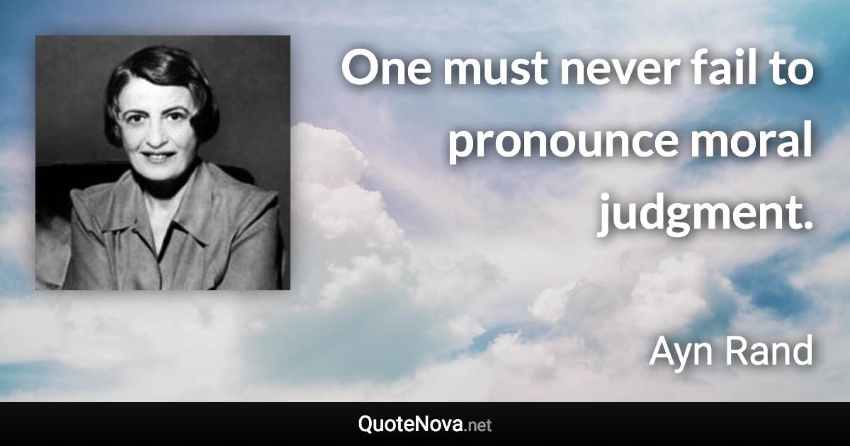 One must never fail to pronounce moral judgment. - Ayn Rand quote