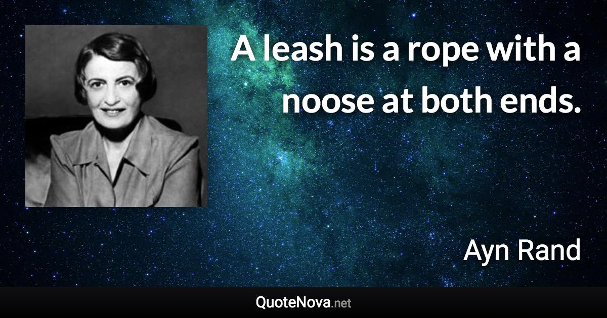 A leash is a rope with a noose at both ends. - Ayn Rand quote