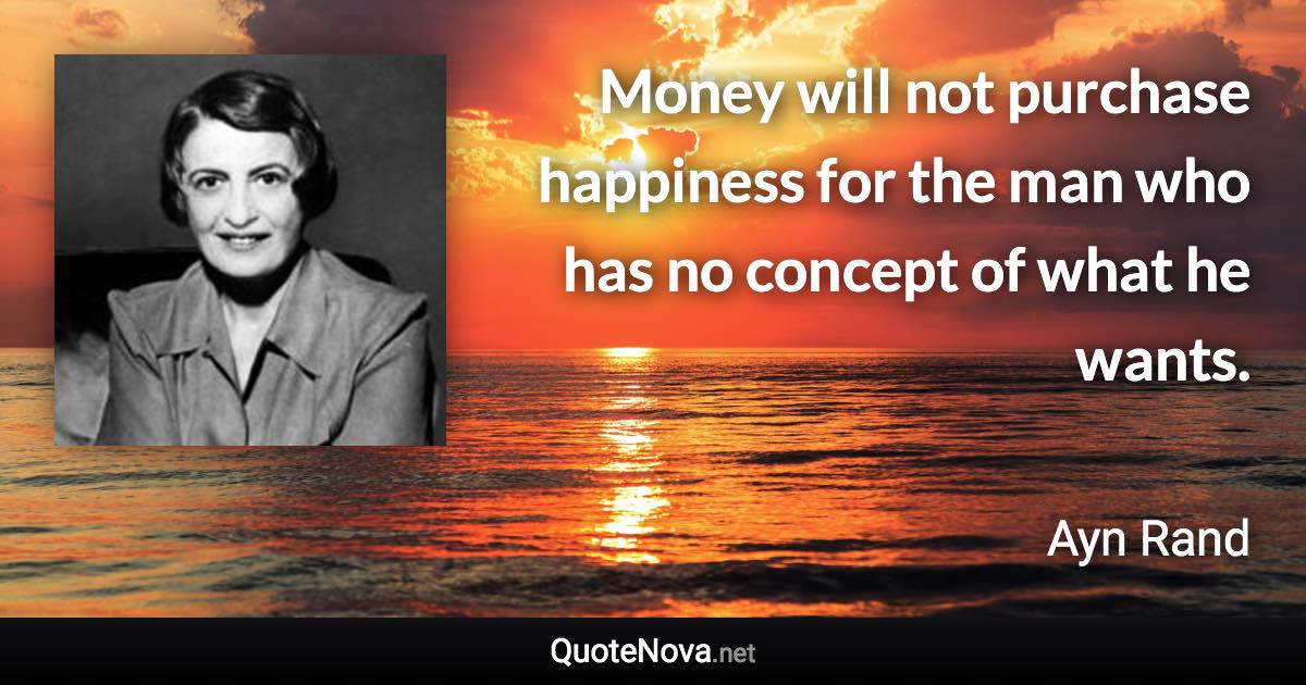 Money will not purchase happiness for the man who has no concept of what he wants. - Ayn Rand quote
