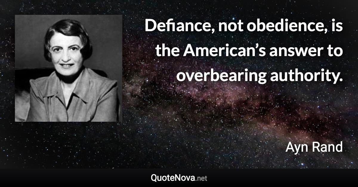 Defiance, not obedience, is the American’s answer to overbearing authority. - Ayn Rand quote