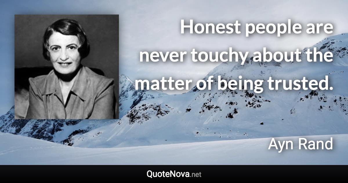 Honest people are never touchy about the matter of being trusted. - Ayn Rand quote