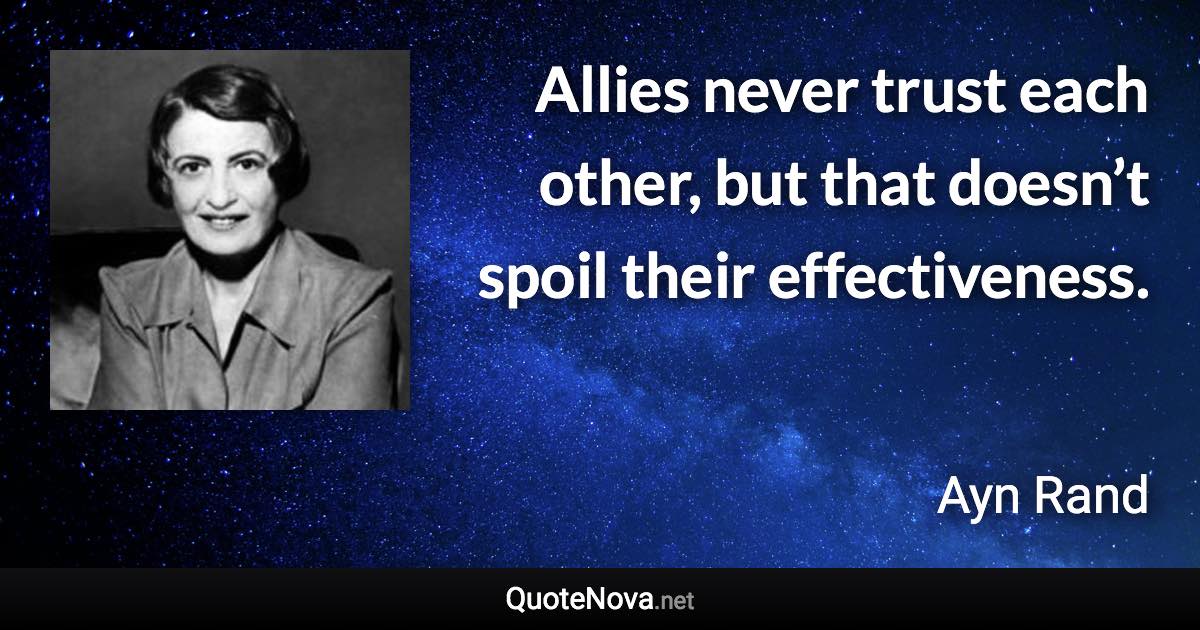 Allies never trust each other, but that doesn’t spoil their effectiveness. - Ayn Rand quote