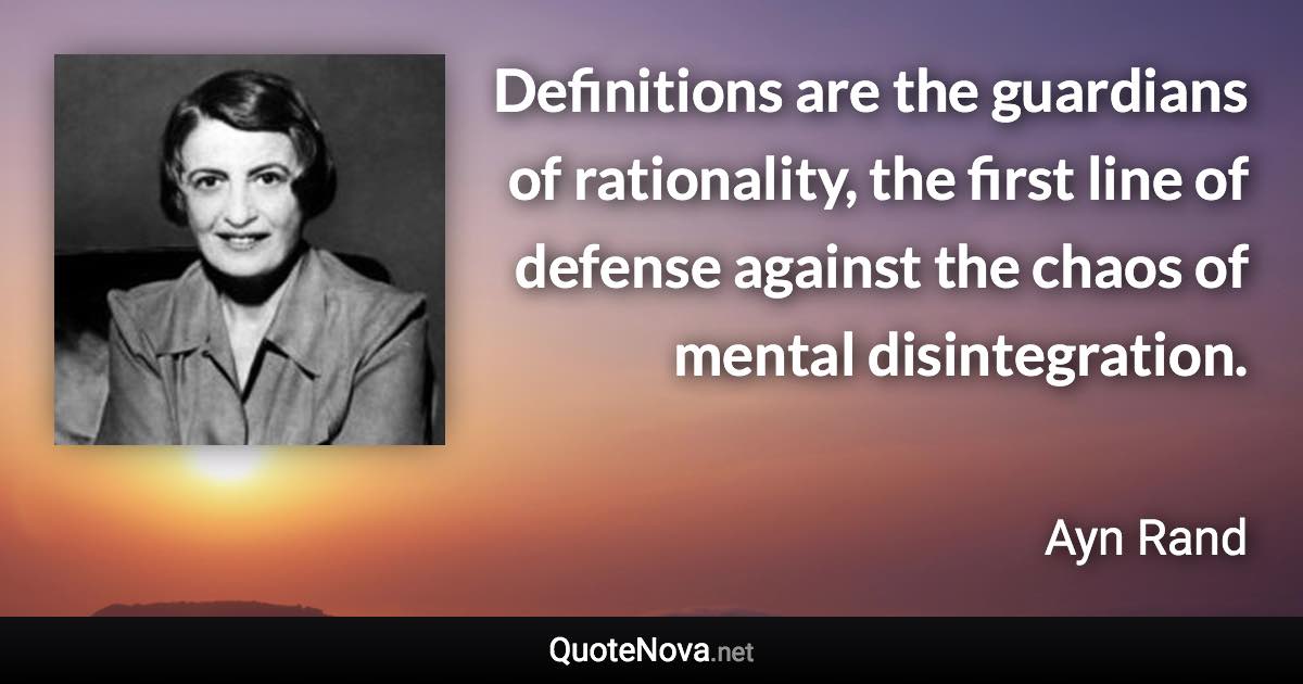 Definitions are the guardians of rationality, the first line of defense against the chaos of mental disintegration. - Ayn Rand quote