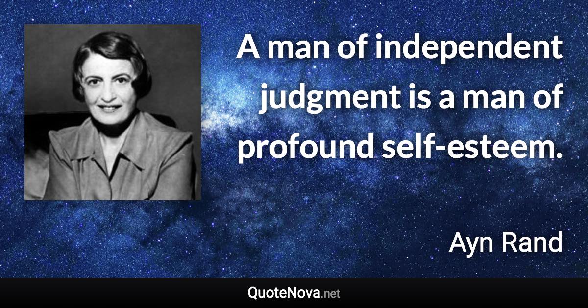 A man of independent judgment is a man of profound self-esteem. - Ayn Rand quote