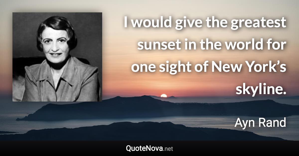 I would give the greatest sunset in the world for one sight of New York’s skyline. - Ayn Rand quote