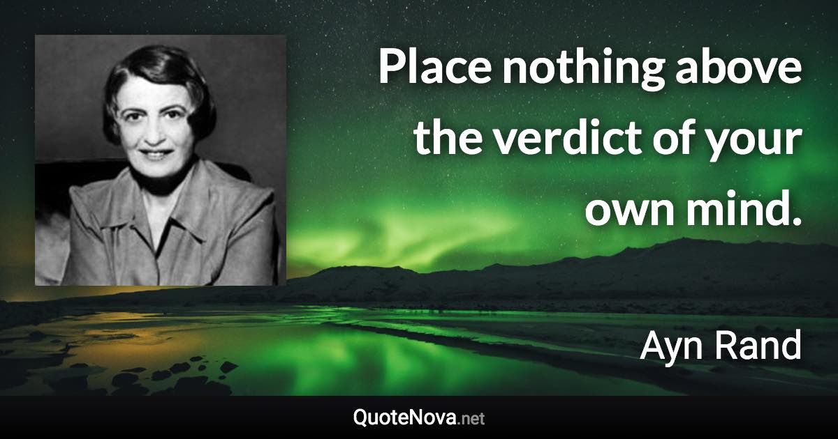 Place nothing above the verdict of your own mind. - Ayn Rand quote