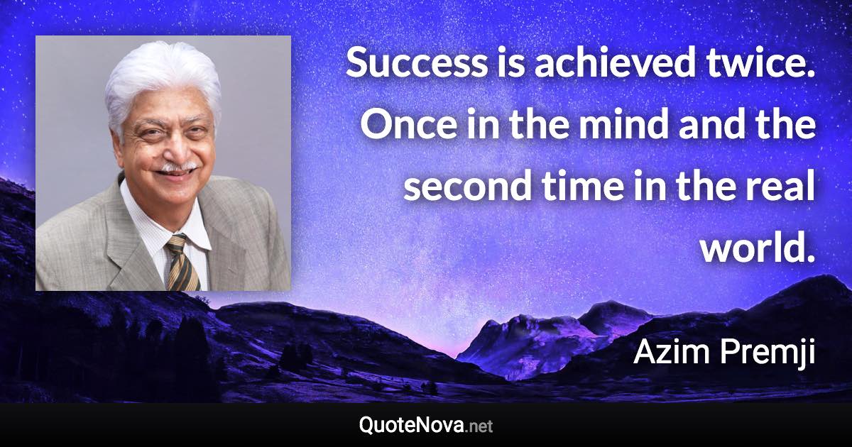 Success is achieved twice. Once in the mind and the second time in the real world. - Azim Premji quote