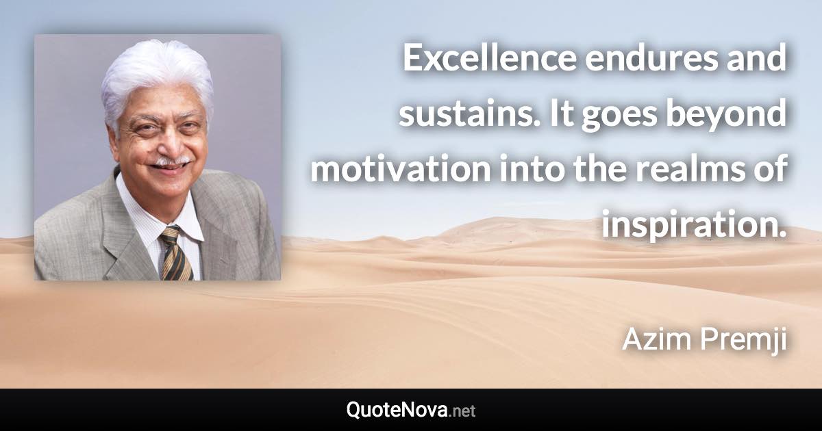 Excellence endures and sustains. It goes beyond motivation into the realms of inspiration. - Azim Premji quote