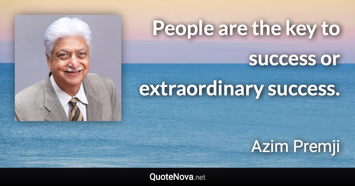 People are the key to success or extraordinary success. - Azim Premji quote