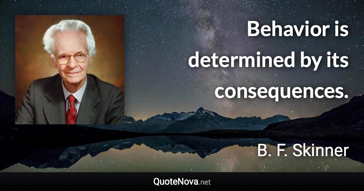 Behavior is determined by its consequences. - B. F. Skinner quote