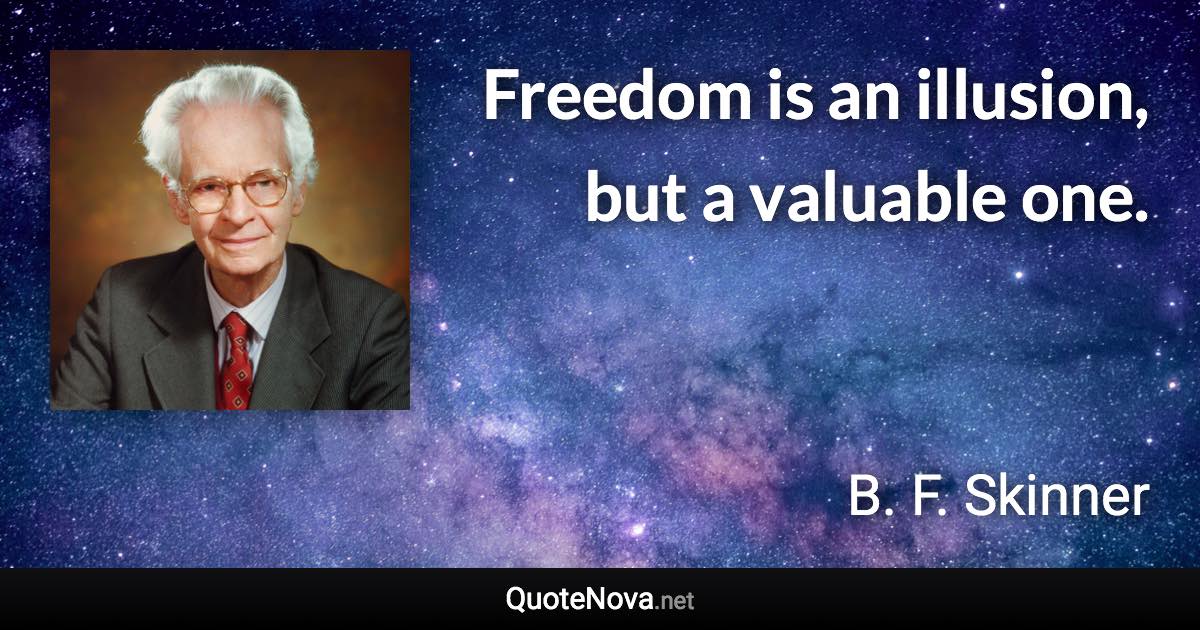 Freedom is an illusion, but a valuable one. - B. F. Skinner quote