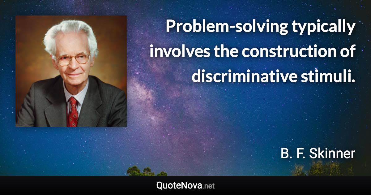 Problem-solving typically involves the construction of discriminative stimuli. - B. F. Skinner quote