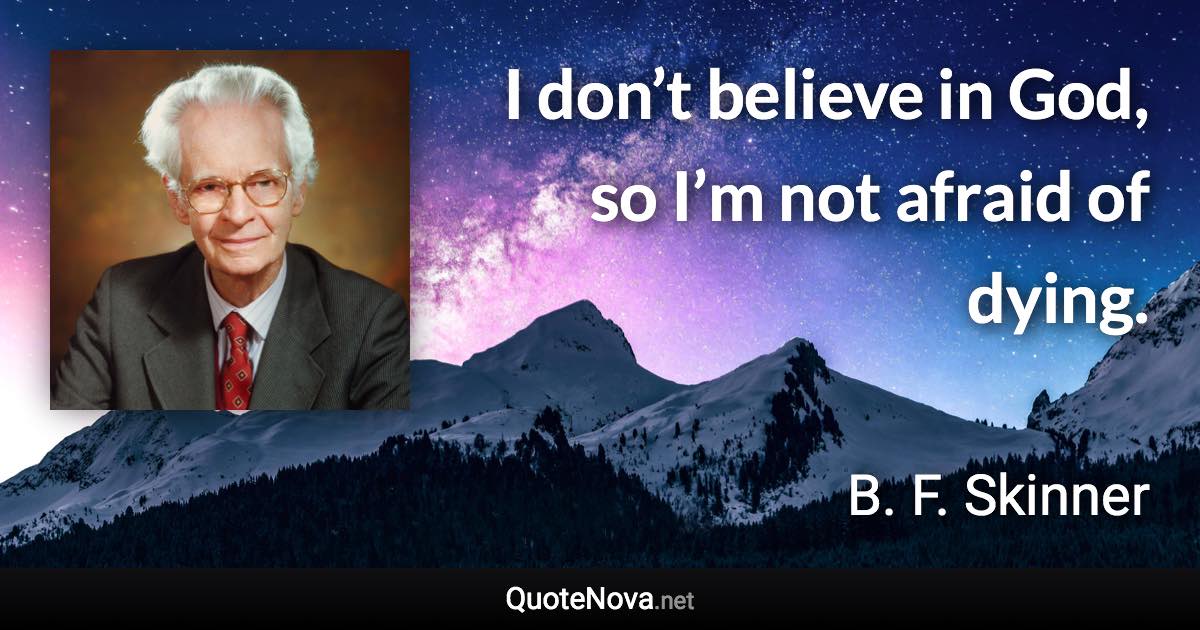 I don’t believe in God, so I’m not afraid of dying. - B. F. Skinner quote