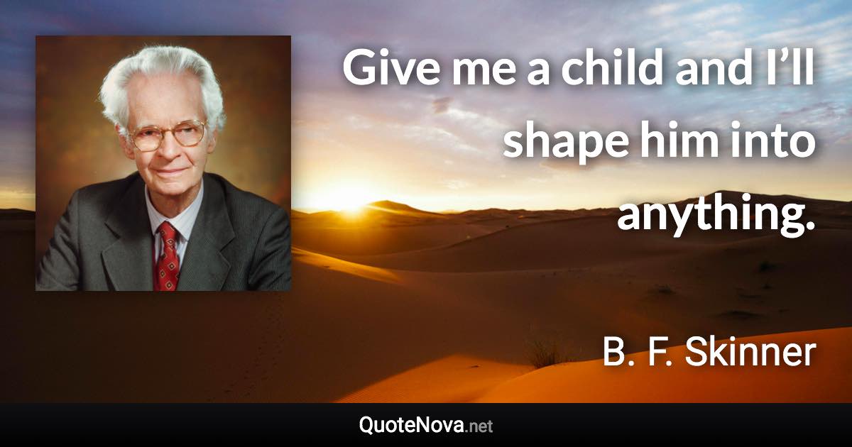 Give me a child and I’ll shape him into anything. - B. F. Skinner quote