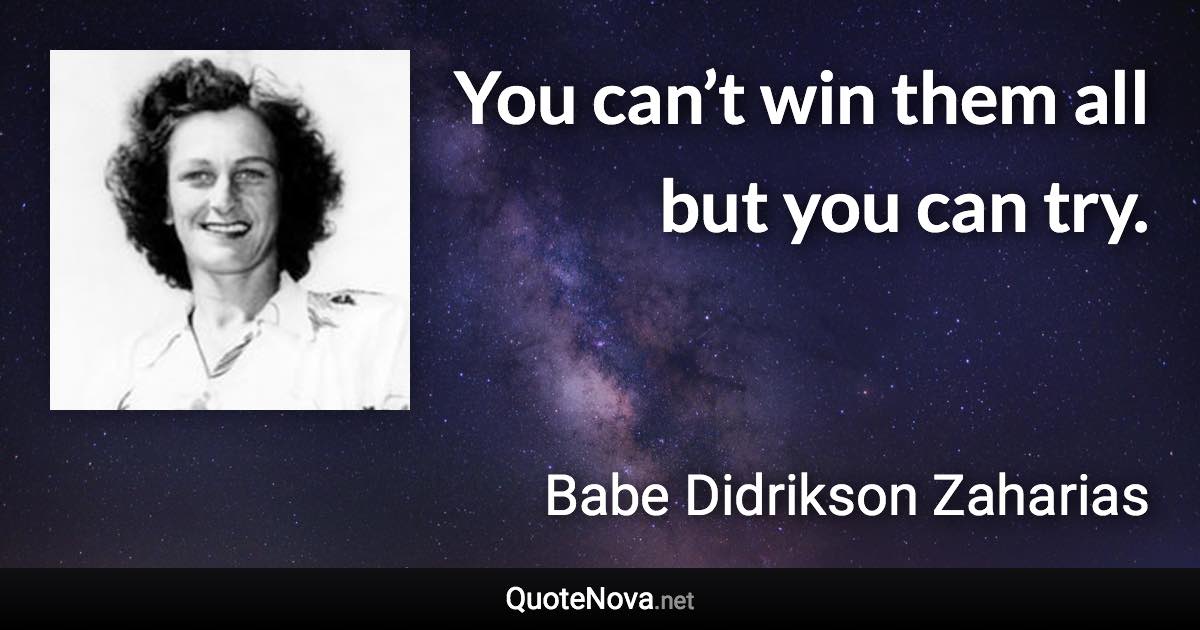 You can’t win them all but you can try. - Babe Didrikson Zaharias quote
