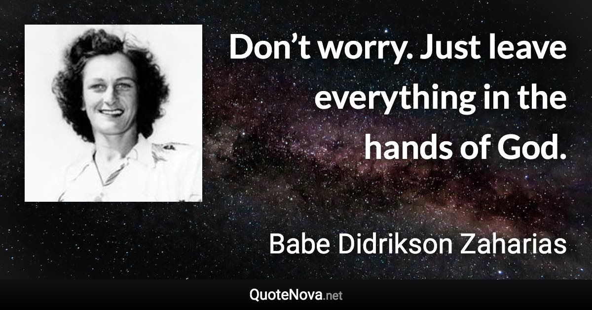 Don’t worry. Just leave everything in the hands of God. - Babe Didrikson Zaharias quote
