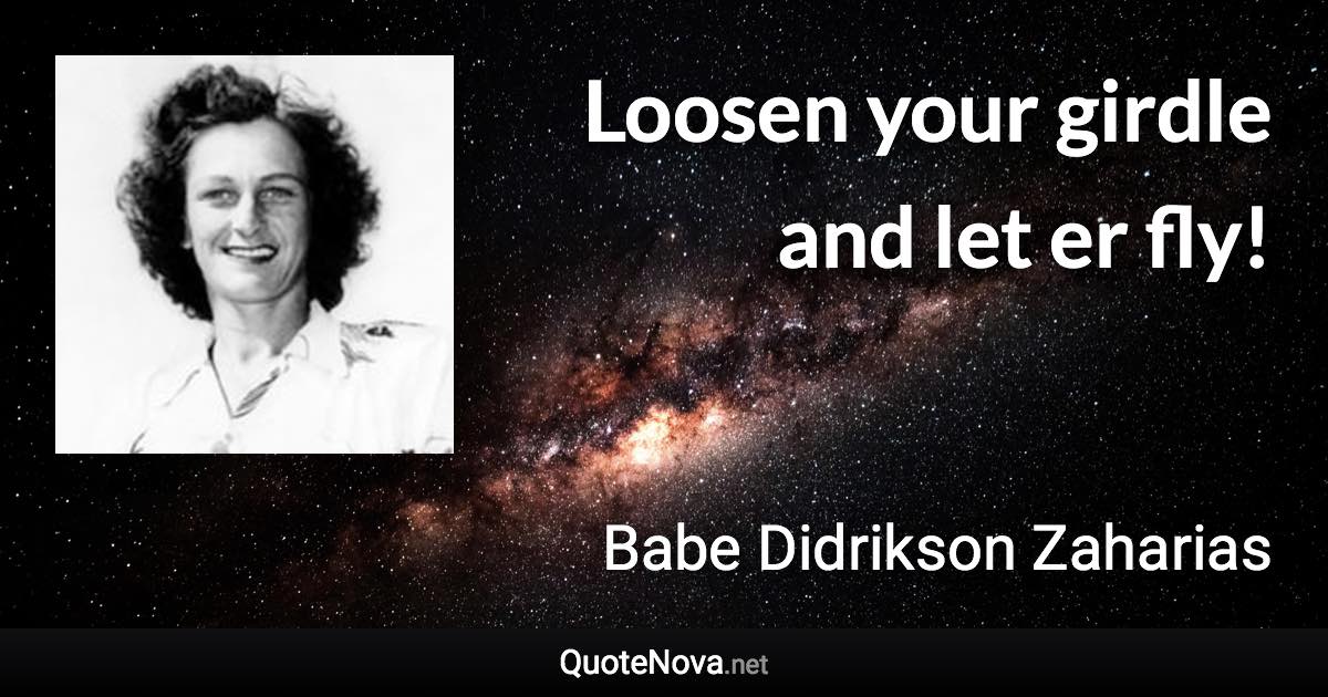 Loosen your girdle and let er fly! - Babe Didrikson Zaharias quote