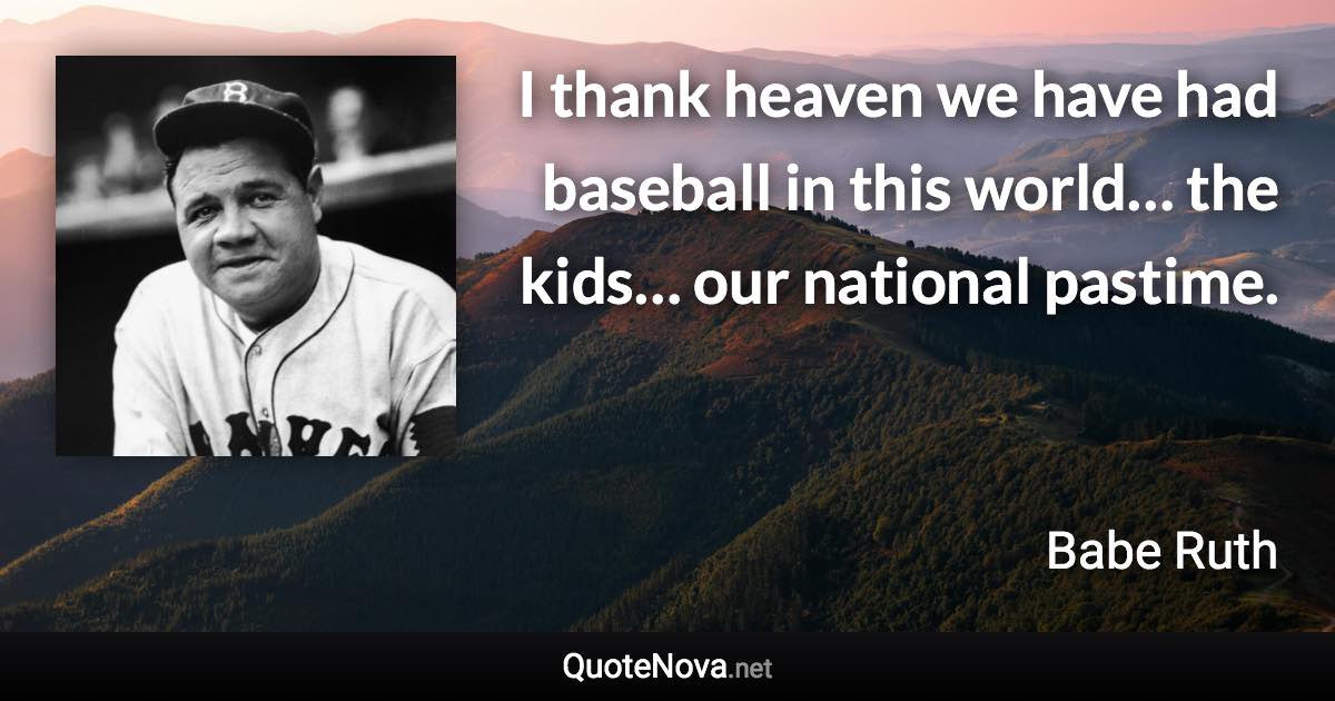 I thank heaven we have had baseball in this world… the kids… our national pastime. - Babe Ruth quote