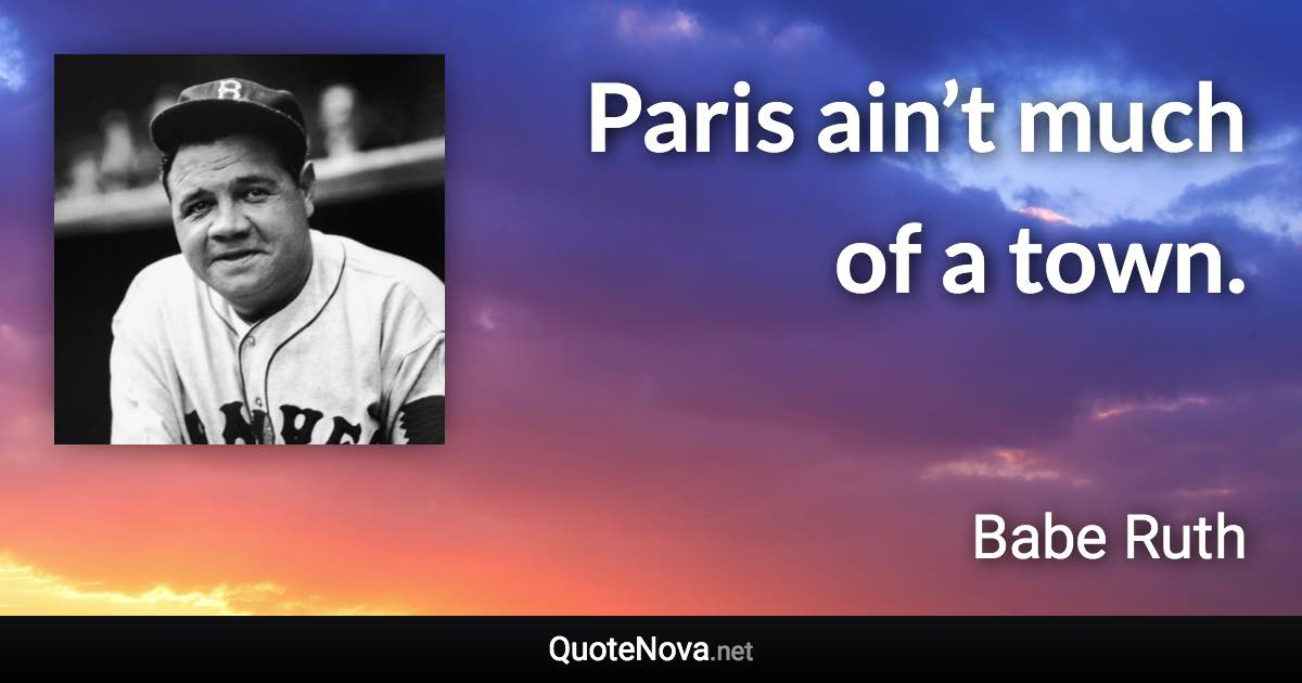 Paris ain’t much of a town. - Babe Ruth quote