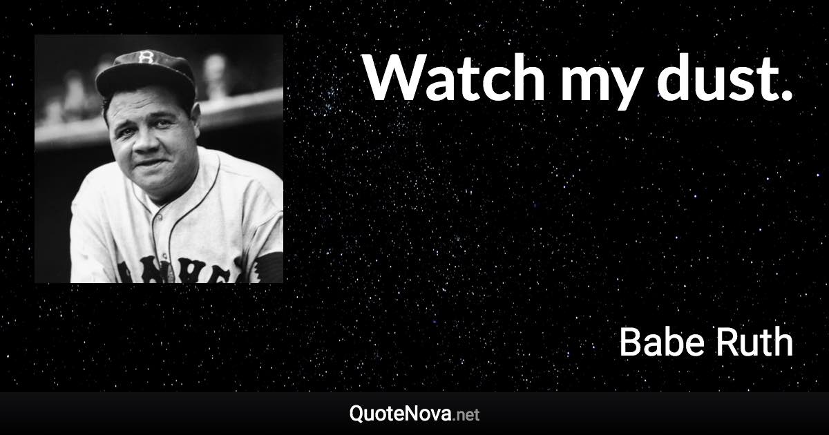 Watch my dust. - Babe Ruth quote