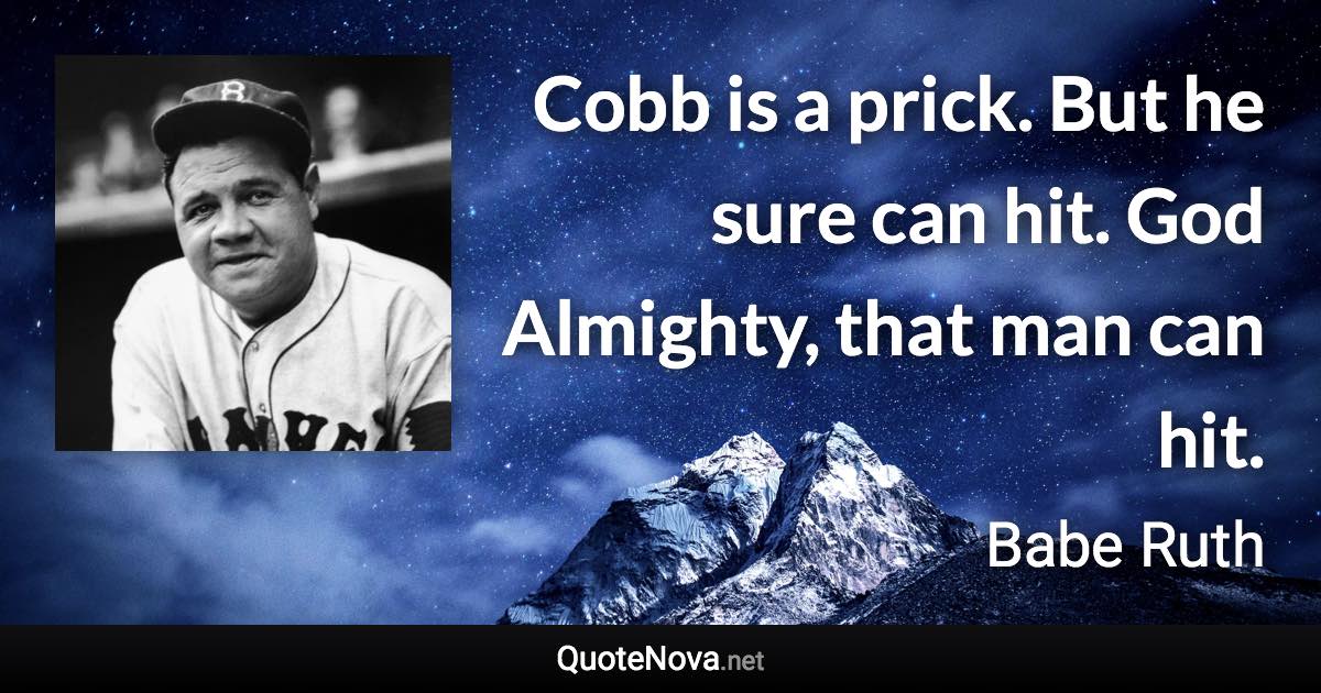 Cobb is a prick. But he sure can hit. God Almighty, that man can hit. - Babe Ruth quote