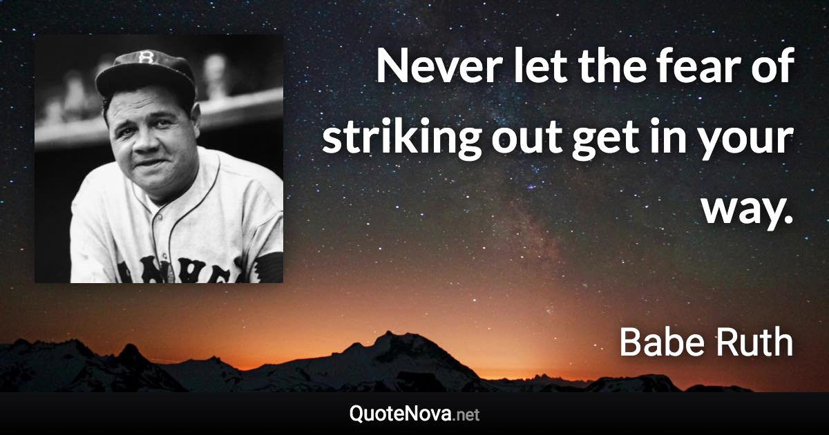 Never let the fear of striking out get in your way. - Babe Ruth quote