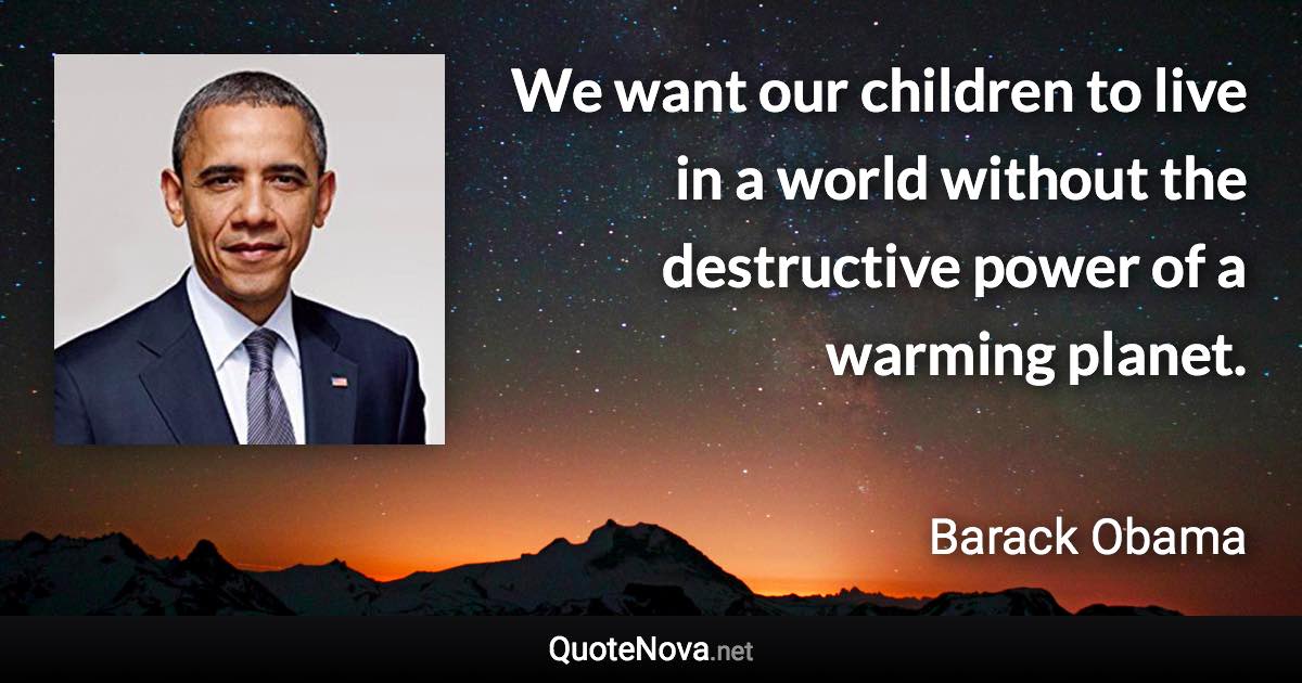 We want our children to live in a world without the destructive power of a warming planet. - Barack Obama quote