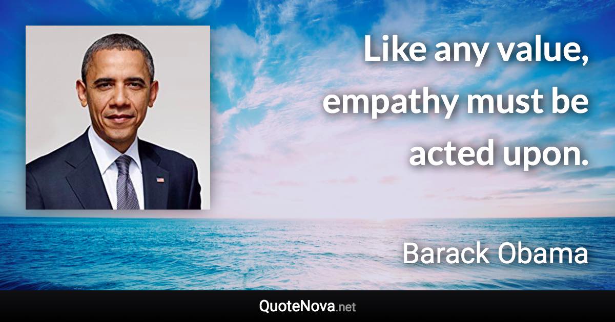 Like any value, empathy must be acted upon. - Barack Obama quote