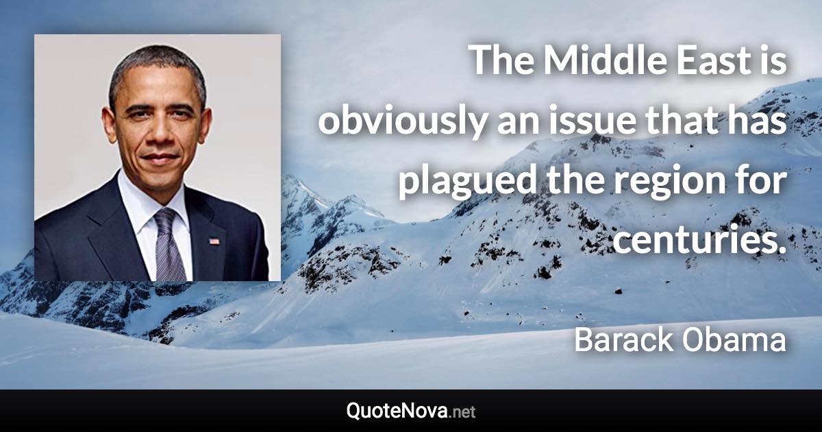 The Middle East is obviously an issue that has plagued the region for centuries. - Barack Obama quote