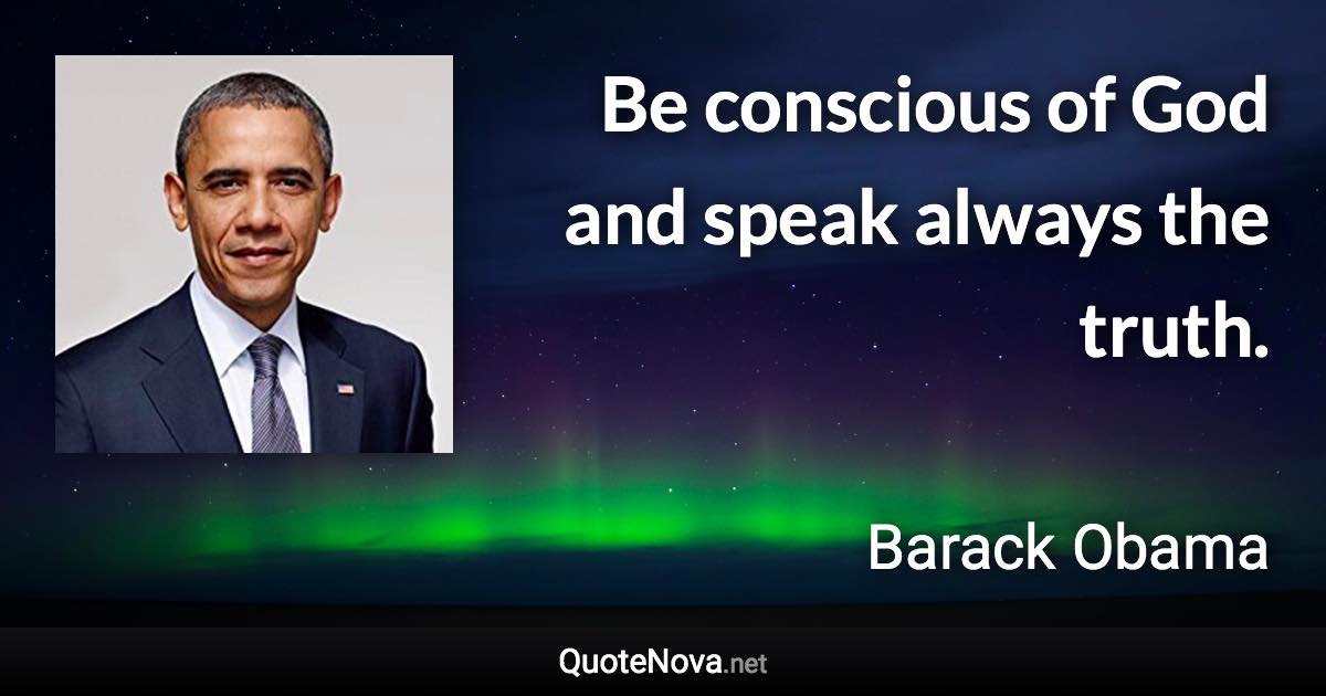 Be conscious of God and speak always the truth. - Barack Obama quote