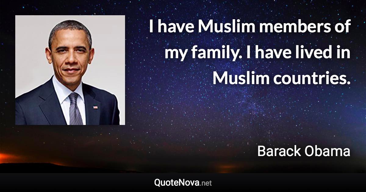 I have Muslim members of my family. I have lived in Muslim countries. - Barack Obama quote