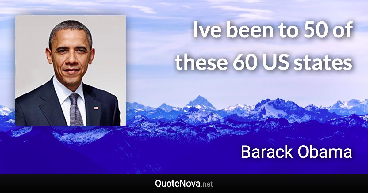 Ive been to 50 of these 60 US states - Barack Obama quote