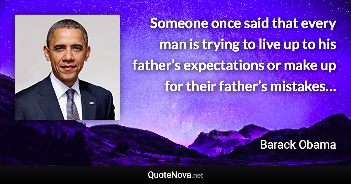 Someone once said that every man is trying to live up to his father’s expectations or make up for their father’s mistakes… - Barack Obama quote