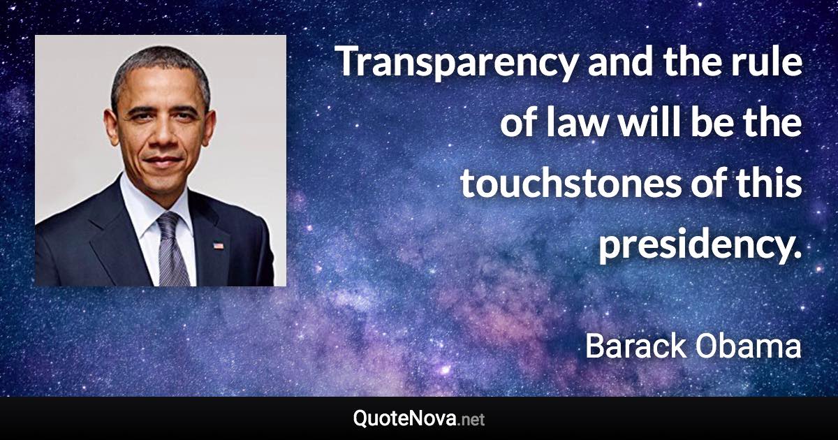 Transparency and the rule of law will be the touchstones of this presidency. - Barack Obama quote