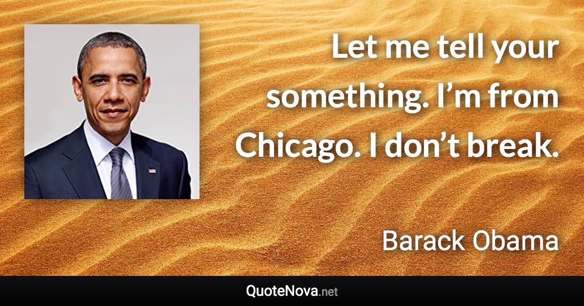 Let me tell your something. I’m from Chicago. I don’t break. - Barack Obama quote