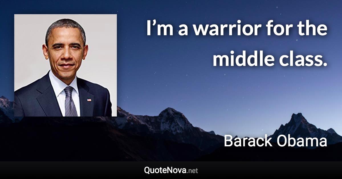 I’m a warrior for the middle class. - Barack Obama quote