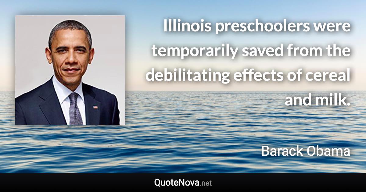 Illinois preschoolers were temporarily saved from the debilitating effects of cereal and milk. - Barack Obama quote