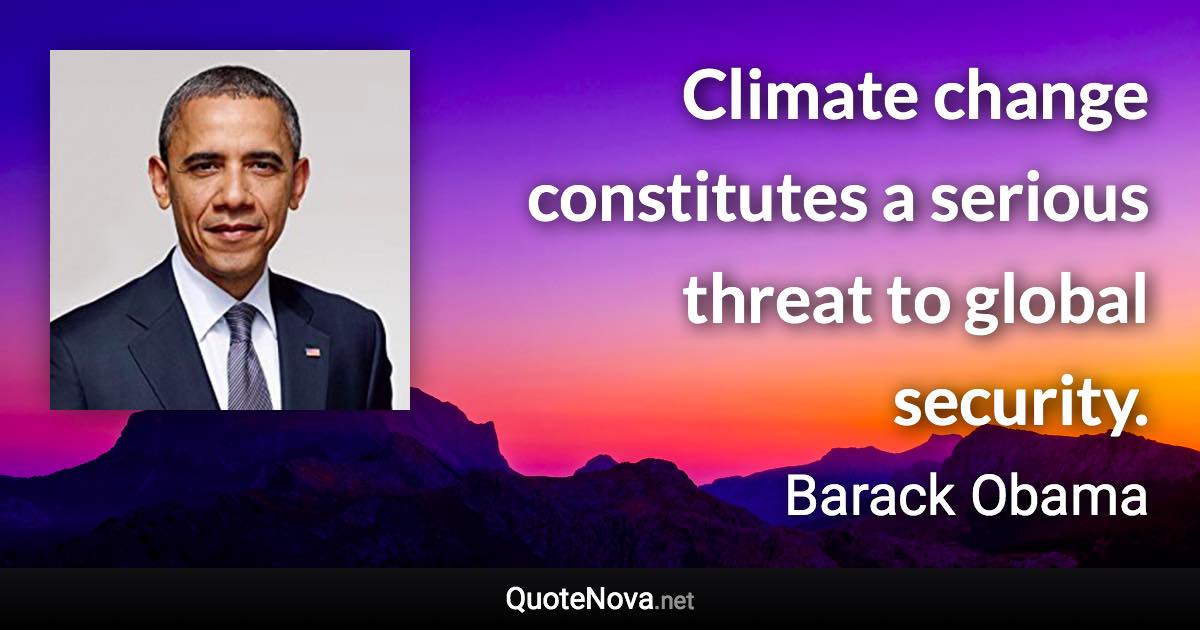 Climate change constitutes a serious threat to global security. - Barack Obama quote