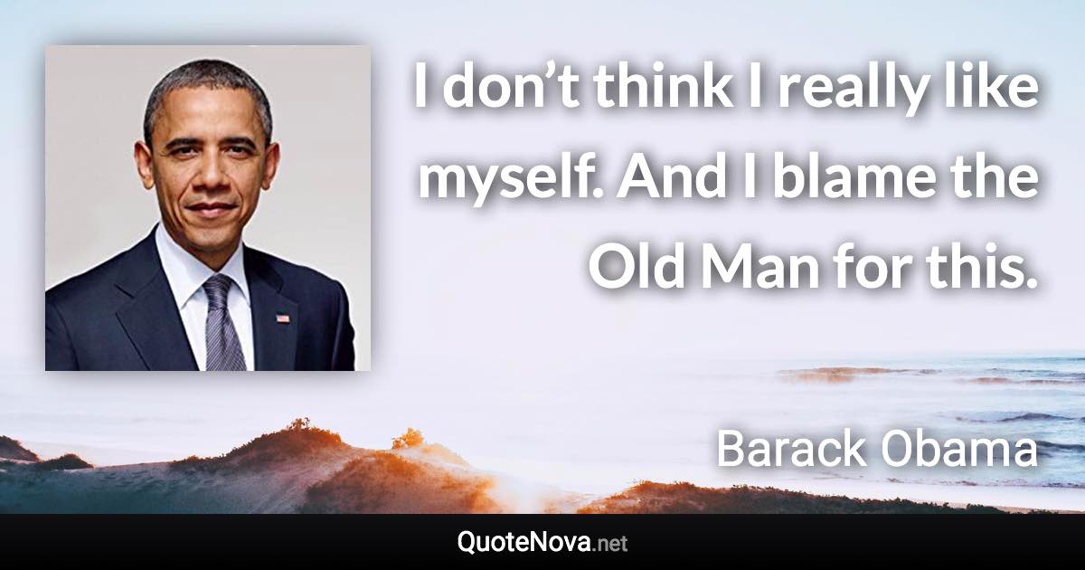 I don’t think I really like myself. And I blame the Old Man for this. - Barack Obama quote