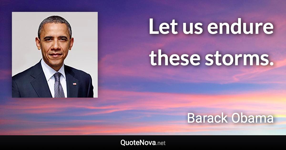 Let us endure these storms. - Barack Obama quote