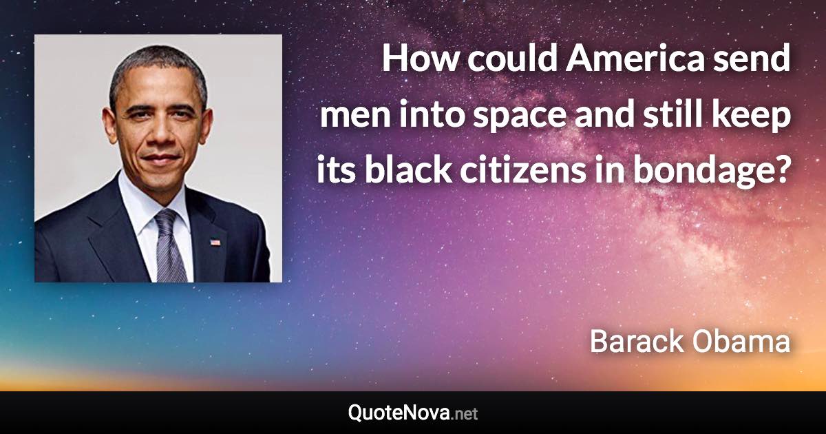 How could America send men into space and still keep its black citizens in bondage? - Barack Obama quote