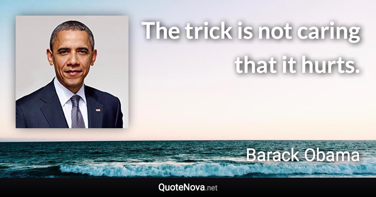 The trick is not caring that it hurts. - Barack Obama quote