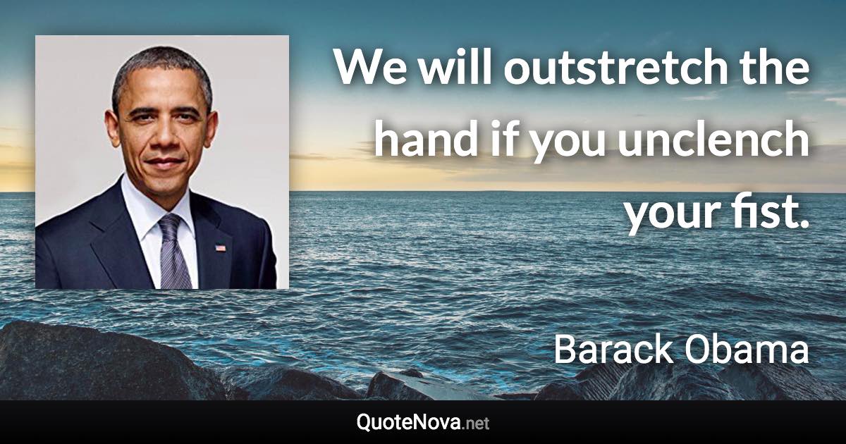 We will outstretch the hand if you unclench your fist. - Barack Obama quote