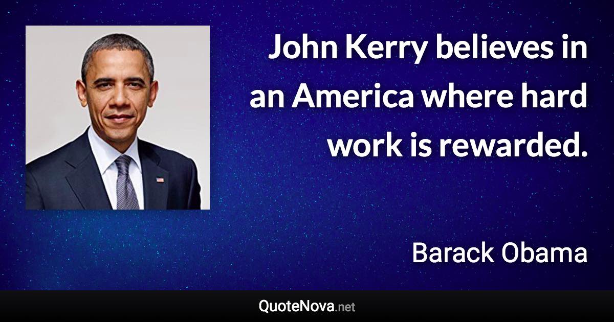 John Kerry believes in an America where hard work is rewarded. - Barack Obama quote