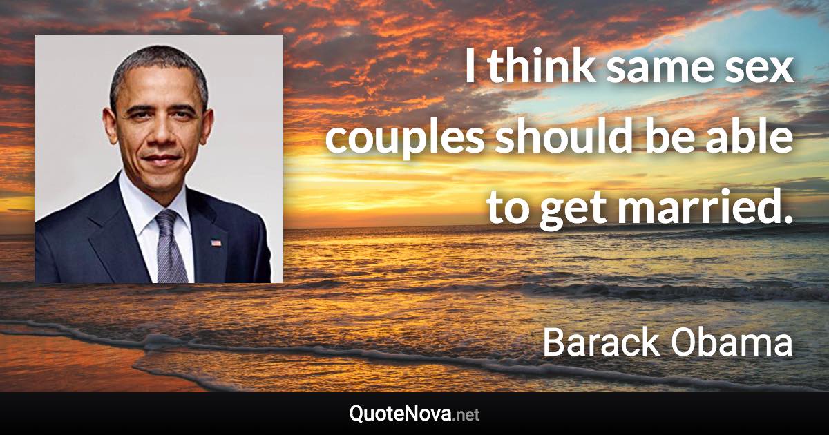 I think same sex couples should be able to get married. - Barack Obama quote