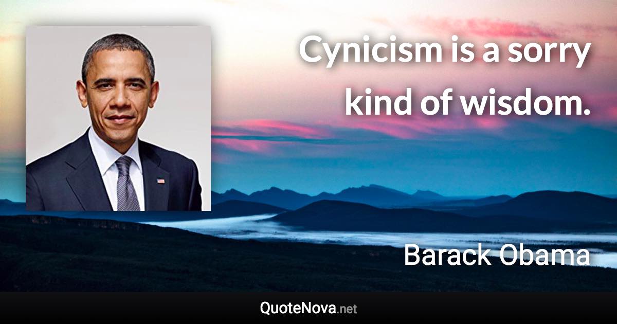 Cynicism is a sorry kind of wisdom. - Barack Obama quote