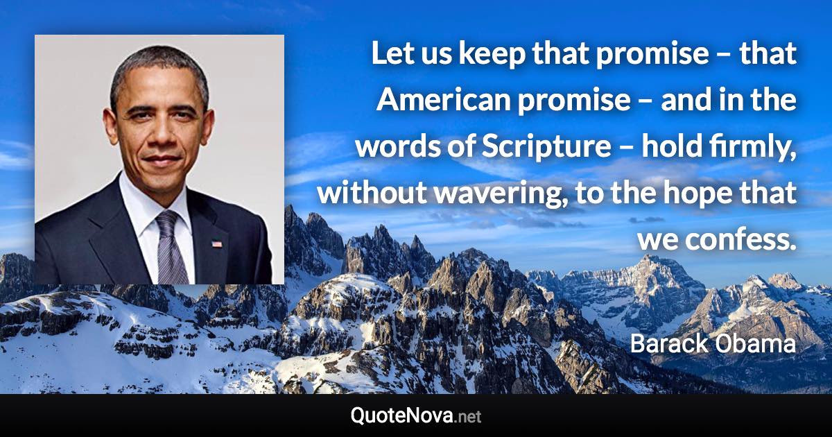 Let us keep that promise – that American promise – and in the words of Scripture – hold firmly, without wavering, to the hope that we confess. - Barack Obama quote