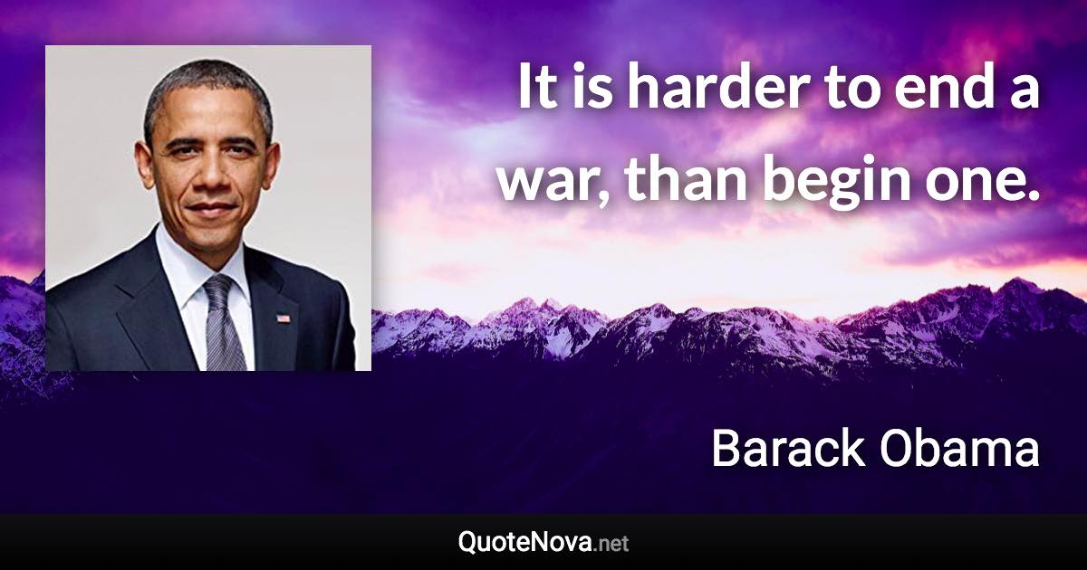 It is harder to end a war, than begin one. - Barack Obama quote