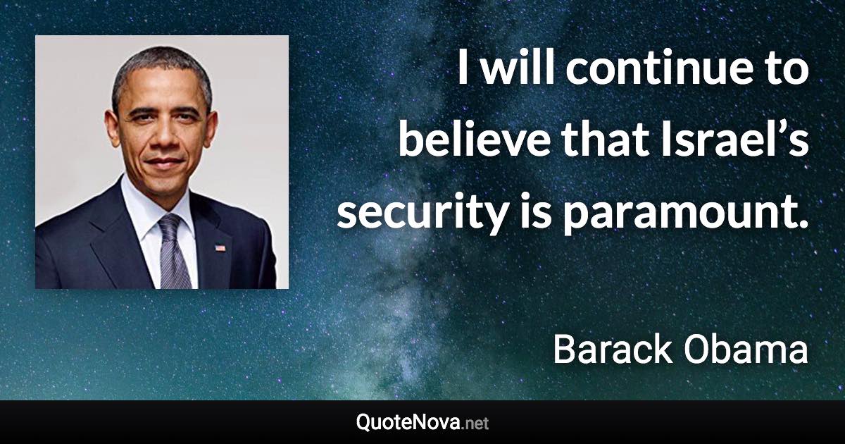 I will continue to believe that Israel’s security is paramount. - Barack Obama quote