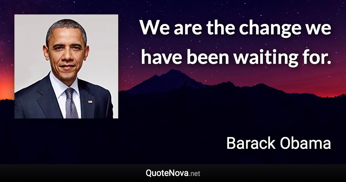 We are the change we have been waiting for. - Barack Obama quote